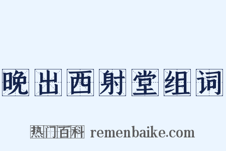晚出西射堂组词是什么意思的图片